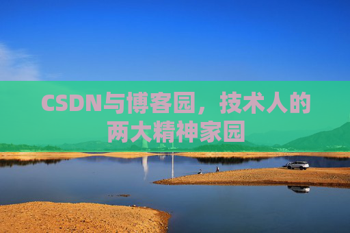 CSDN与博客园,技术人的两大精神家园 CSDN与博客园,技术人的两大精神家园