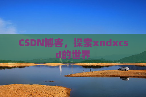 CSDN博客，探索xndxcsd的世界